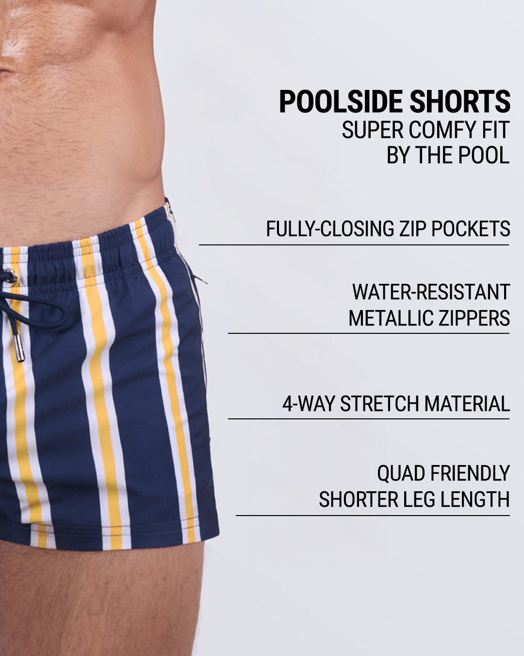 Infographic View:
SUN CHASING STRIPES poolside shorts feature callouts for: fully-closing zip pockets, metallic water-resistant zippers, soft 4-way stretch material, quad-accentuating shorter inseam, and head-turning vertical stripe print.